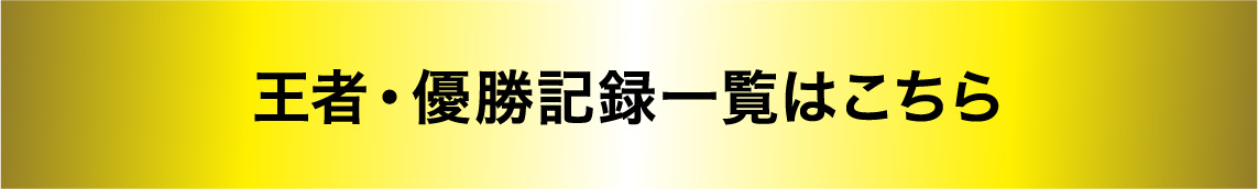 王者・優勝記録一覧はこちら